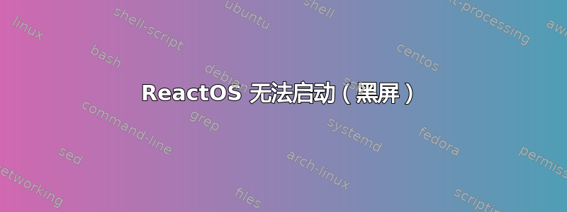 ReactOS 无法启动（黑屏）