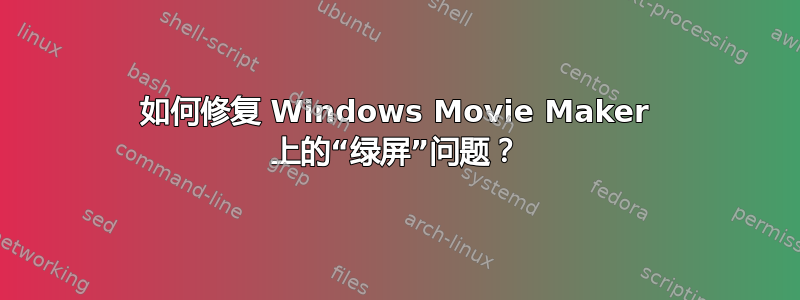 如何修复 Windows Movie Maker 上的“绿屏”问题？