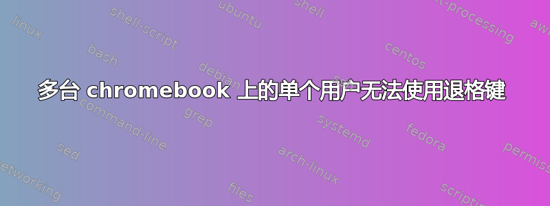 多台 chromebook 上的单个用户无法使用退格键