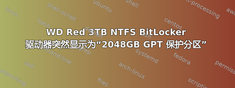 WD Red 3TB NTFS BitLocker 驱动器突然显示为“2048GB GPT 保护分区”