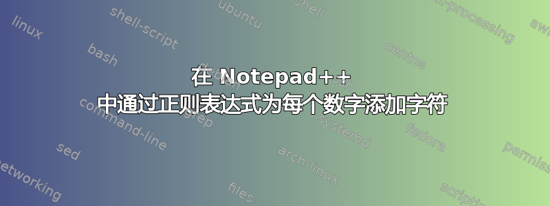 在 Notepad++ 中通过正则表达式为每个数字添加字符