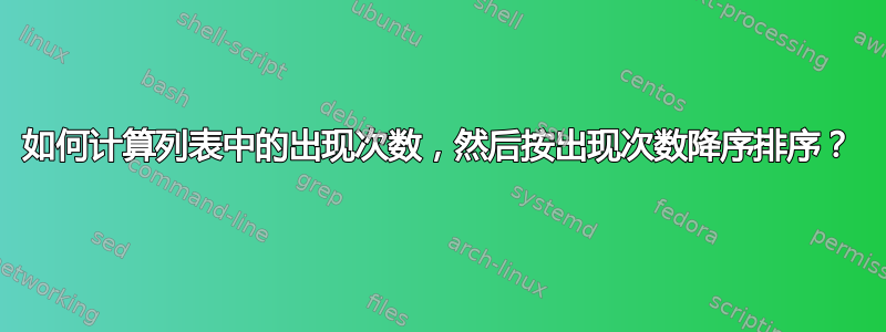 如何计算列表中的出现次数，然后按出现次数降序排序？