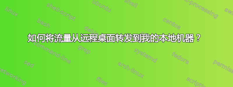 如何将流量从远程桌面转发到我的本地机器？