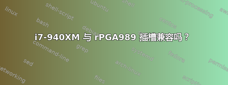 i7-940XM 与 rPGA989 插槽兼容吗？