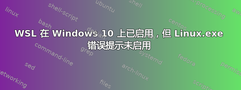 WSL 在 Windows 10 上已启用，但 Linux.exe 错误提示未启用