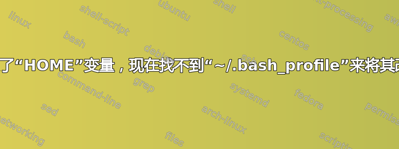 我更改了“HOME”变量，现在找不到“~/.bash_profile”来将其改回来