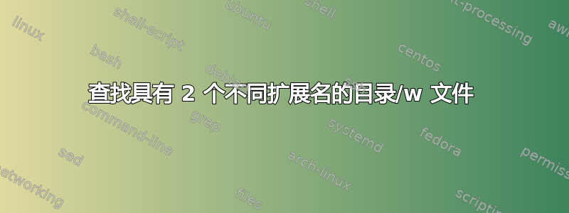 查找具有 2 个不同扩展名的目录/w 文件