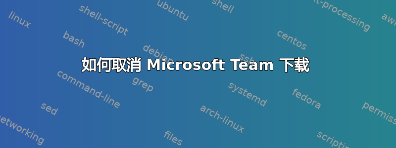 如何取消 Microsoft Team 下载