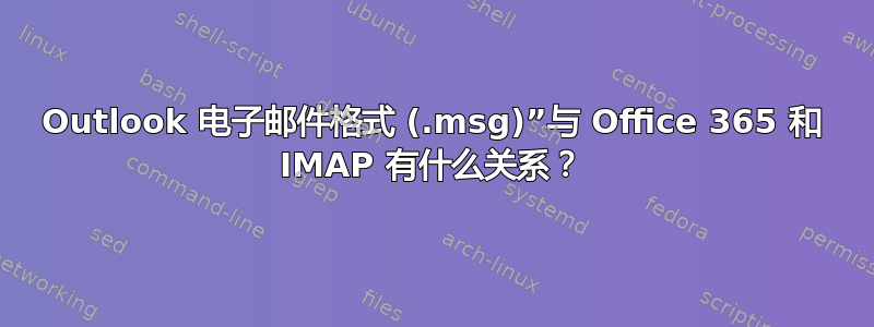 Outlook 电子邮件格式 (.msg)”与 Office 365 和 IMAP 有什么关系？