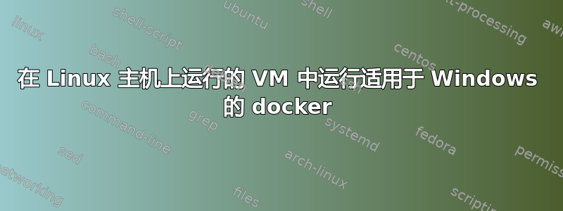 在 Linux 主机上运行的 VM 中运行适用于 Windows 的 docker