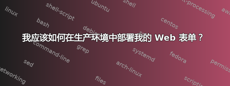 我应该如何在生产环境中部署我的 Web 表单？