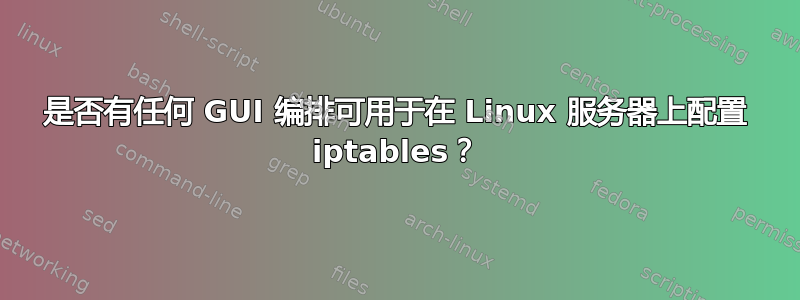 是否有任何 GUI 编排可用于在 Linux 服务器上配置 iptables？