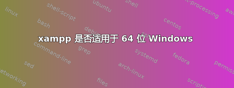 xampp 是否适用于 64 位 Windows