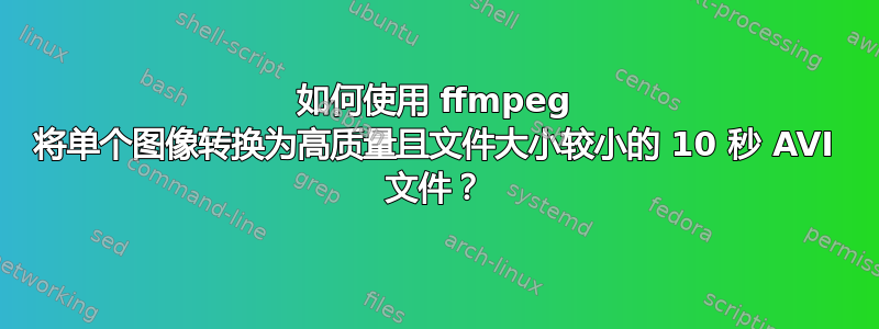 如何使用 ffmpeg 将单个图像转换为高质量且文件大小较小的 10 秒 AVI 文件？