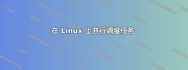 在 Linux 上并行调度任务