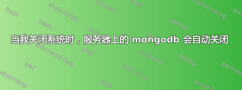 当我关闭系统时，服务器上的 mongodb 会自动关闭