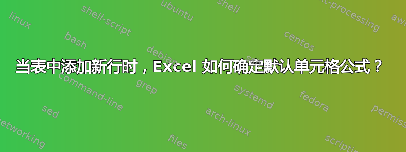 当表中添加新行时，Excel 如何确定默认单元格公式？