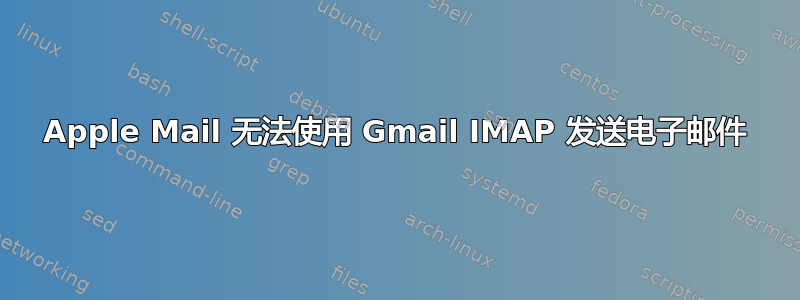 Apple Mail 无法使用 Gmail IMAP 发送电子邮件