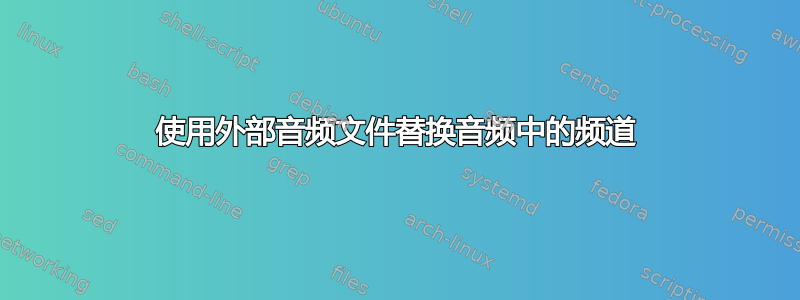 使用外部音频文件替换音频中的频道