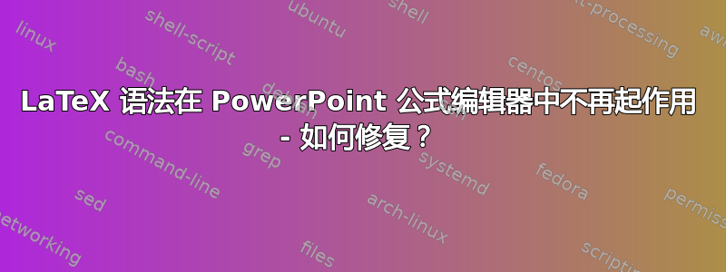 LaTeX 语法在 PowerPoint 公式编辑器中不再起作用 - 如何修复？