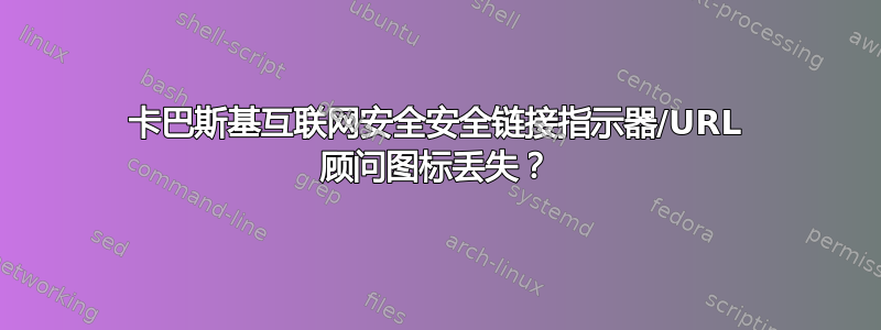 卡巴斯基互联网安全安全链接指示器/URL 顾问图标丢失？