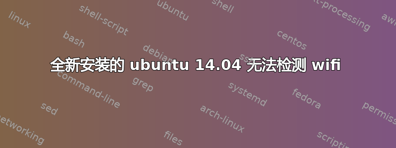 全新安装的 ubuntu 14.04 无法检测 wifi