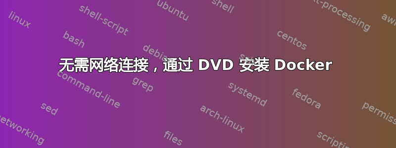 无需网络连接，通过 DVD 安装 Docker