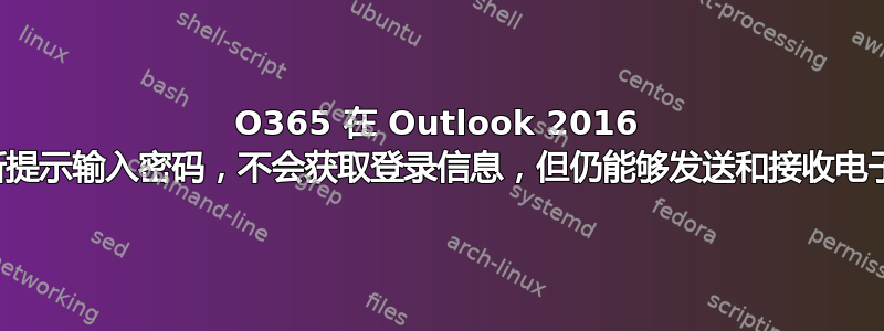 O365 在 Outlook 2016 中不断提示输入密码，不会获取登录信息，但仍能够发送和接收电子邮件