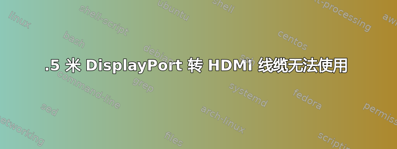 4.5 米 DisplayPort 转 HDMI 线缆无法使用