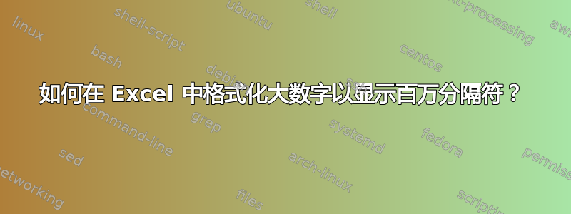 如何在 Excel 中格式化大数字以显示百万分隔符？