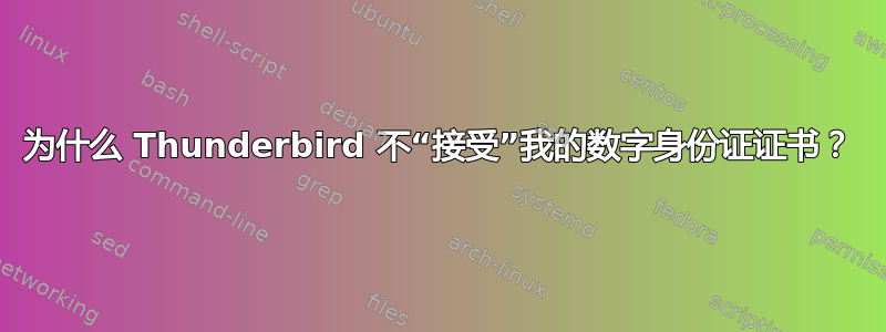 为什么 Thunderbird 不“接受”我的数字身份证证书？