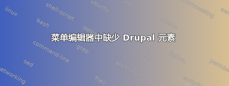 菜单编辑器中缺少 Drupal 元素