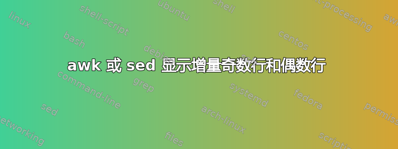 awk 或 sed 显示增量奇数行和偶数行