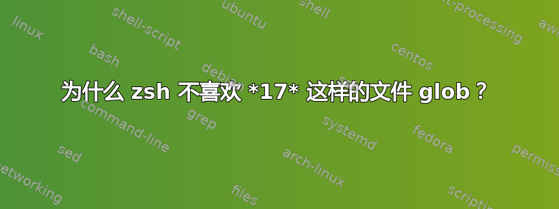 为什么 zsh 不喜欢 *17* 这样的文件 glob？