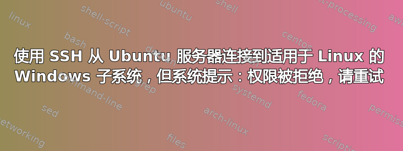 使用 SSH 从 Ubuntu 服务器连接到适用于 Linux 的 Windows 子系统，但系统提示：权限被拒绝，请重试