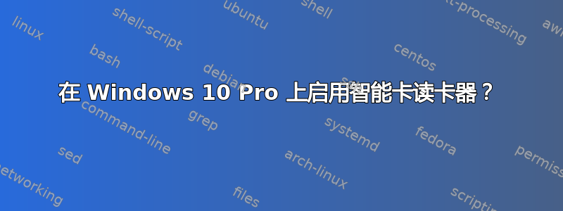 在 Windows 10 Pro 上启用智能卡读卡器？