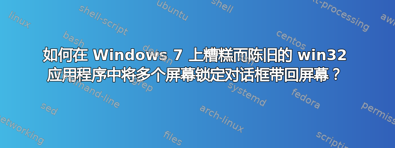 如何在 Windows 7 上糟糕而陈旧的 win32 应用程序中将多个屏幕锁定对话框带回屏幕？