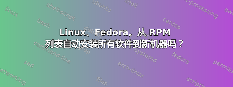 Linux、Fedora。从 RPM 列表自动安装所有软件到新机器吗？