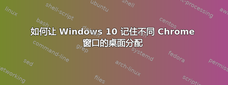 如何让 Windows 10 记住不同 Chrome 窗口的桌面分配