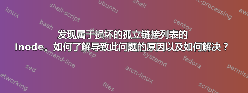 发现属于损坏的孤立链接列表的 Inode。如何了解导致此问题的原因以及如何解决？