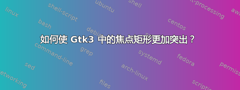 如何使 Gtk3 中的焦点矩形更加突出？