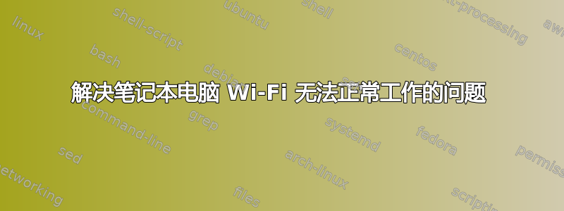 解决笔记本电脑 Wi-Fi 无法正常工作的问题