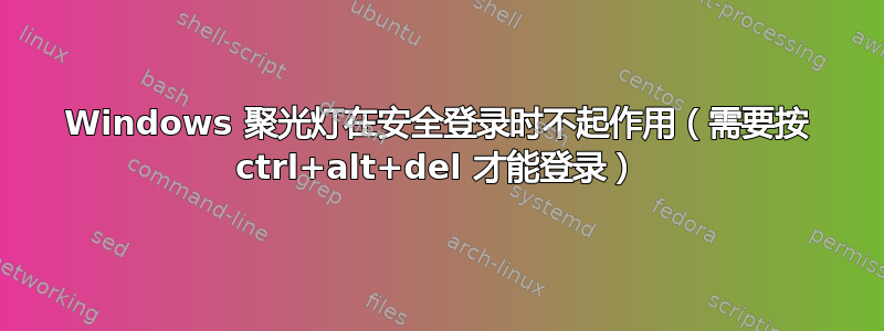 Windows 聚光灯在安全登录时不起作用（需要按 ctrl+alt+del 才能登录）