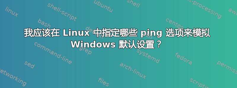 我应该在 Linux 中指定哪些 ping 选项来模拟 Windows 默认设置？