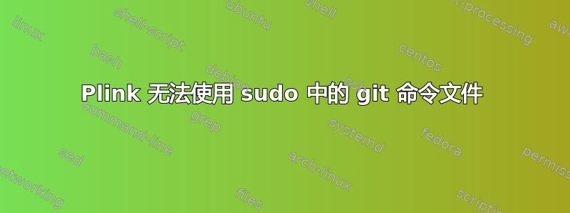 Plink 无法使用 sudo 中的 git 命令文件