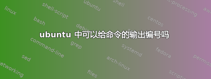 ubuntu 中可以给命令的输出编号吗