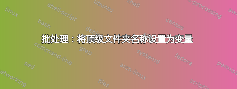 批处理：将顶级文件夹名称设置为变量