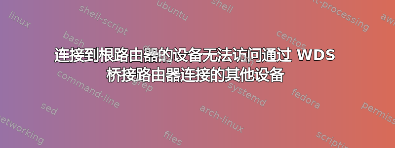 连接到根路由器的设备无法访问通过 WDS 桥接路由器连接的其他设备