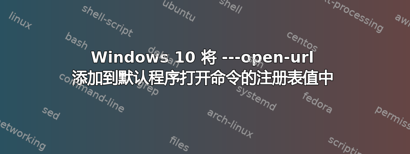 Windows 10 将 ---open-url 添加到默认程序打开命令的注册表值中