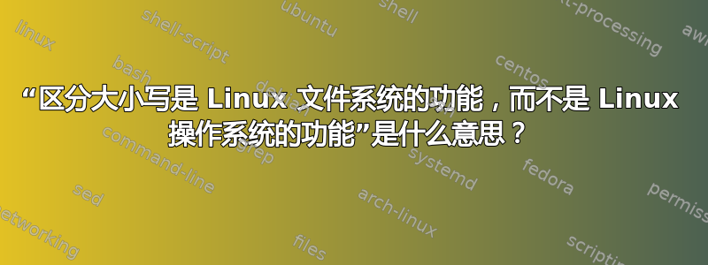 “区分大小写是 Linux 文件系统的功能，而不是 Linux 操作系统的功能”是什么意思？